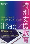 ｉＰａｄ×特別支援教育　学ぼう、遊ぼう、デジタルクリエーション