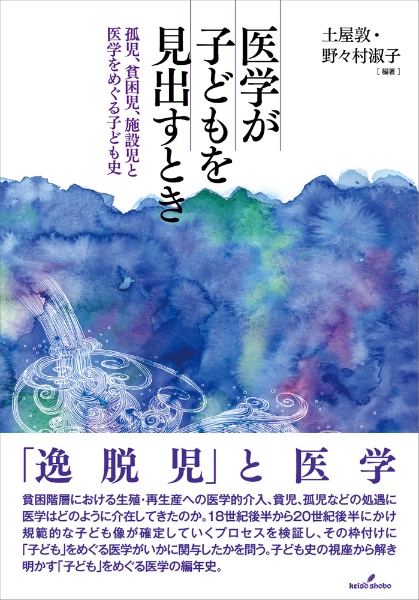 医学が子どもを見出すとき　孤児、貧困児、施設児と医学をめぐる子ども史