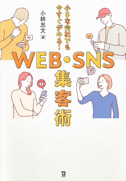 小さな会社でも今すぐデキる！　ＷＥＢ・ＳＮＳ集客術