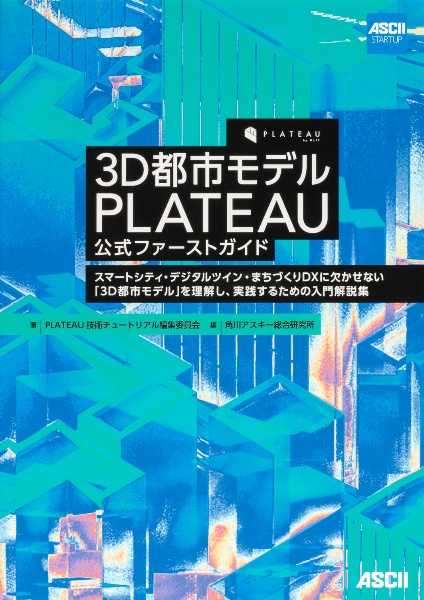 ３Ｄ都市モデルＰＬＡＴＥＡＵ公式ファーストガイド　スマートシティ・デジタルツイン・まちづくりＤＸに欠かせない「３Ｄ都市モデル」を理解し、実践するための入門解説集