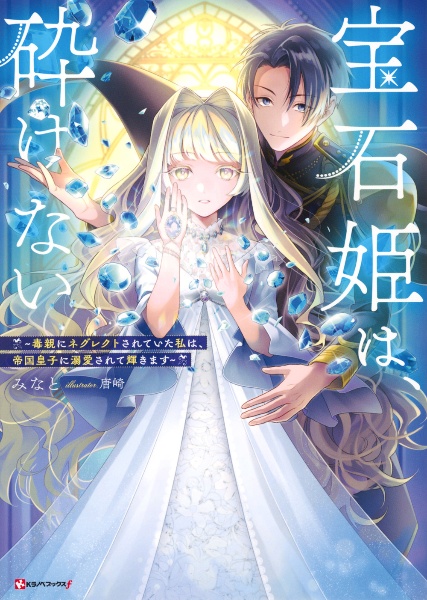 宝石姫は、砕けない 毒親にネグレクトされていた私は、帝国皇子に溺愛されて輝きます