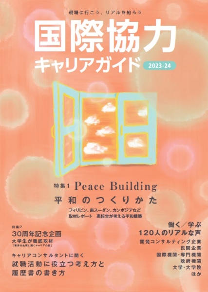 国際協力キャリアガイド　特集１：Ｐｅａｃｅ　Ｂｕｉｌｄｉｎｇ平和のつくりかた／特集２　２０２３ー２４　現場に行こう、リアルを知ろう