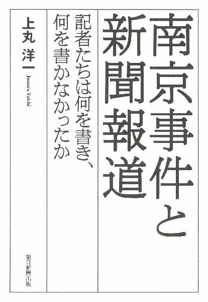 南京事件と新聞報道　記者たちは何を書き、何を書かなかったか