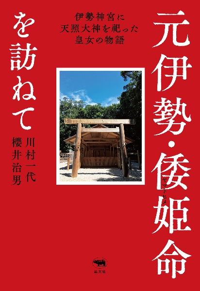 元伊勢・倭姫命を訪ねて　伊勢神宮に天照大神を祀った皇女の物語