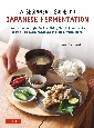 A　Beginner’s　Guide　to　Japanese　Fermentation　Healthy　HomeーStyle　Recipes　Using　Shio　Koji，　Amazake，　Brown　Rice　Miso，　Nukazuke　Pickles　＆　Much　More！