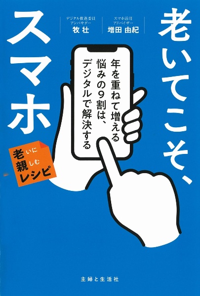 老いてこそ、スマホ　年を重ねて増える悩みの９割は、デジタルで解決する