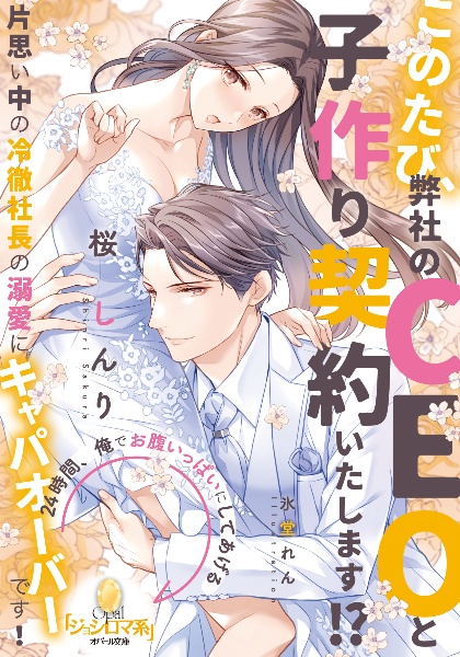 このたび、弊社のCEOと子作り契約いたします!? 片思い中の冷徹社長の溺愛にキャパオーバーです!