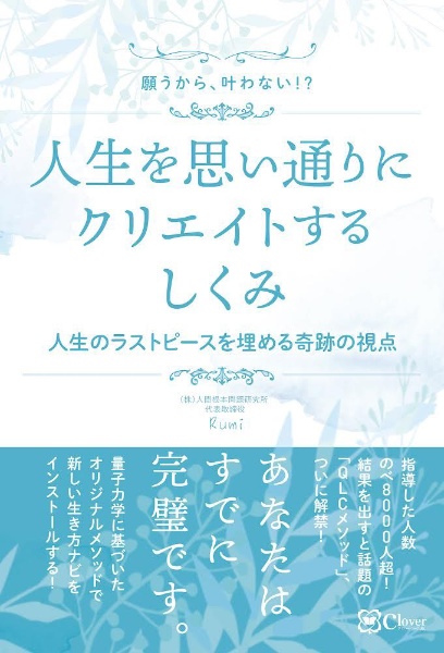 願うから、叶わない？人生を思い通りにクリエイトするしくみ　人生のラストピースを埋める奇跡の視点