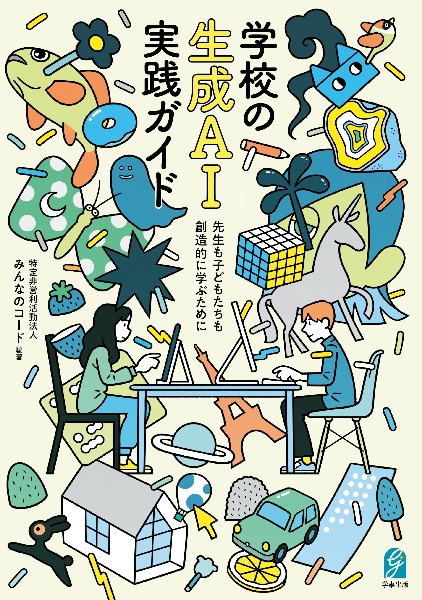 学校の生成ＡＩ実践ガイド　先生も子どもたちも創造的に学ぶために