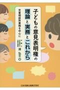 子どもの意見表明権の理論と実務とこれから　児童相談所業務を中心に