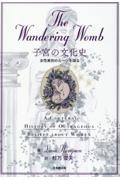 Ｔｈｅ　Ｗａｎｄｅｒｉｎｇ　Ｗｏｍｂ　子宮の文化史　女性差別のルーツを探る