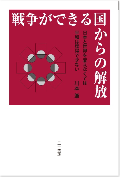 戦争ができる国からの解放　日本と世界を変えなくては平和は獲得できない