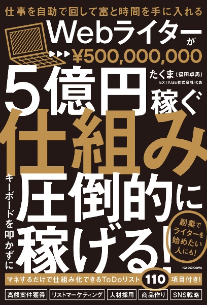 仕事を自動で回して富と時間を手に入れる　Ｗｅｂライターが５億円稼ぐ仕組み