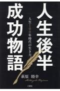 人生後半成功物語　人生１００年時代の生き方