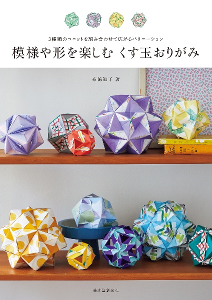 模様や形を楽しむくす玉おりがみ 3種類のユニットを組み合わせて広がるバリエーション
