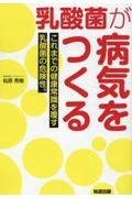 乳酸菌が病気をつくる　これまでの健康常識を覆す乳酸菌の危険性。