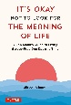It’s　Okay　Not　to　Look　for　the　Meaning　of　Life　A　Zen　Monk’s　Guide　to　Living　Stressーfree　One　Day　at　a　Time