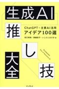 生成ＡＩ推し技大全　ＣｈａｔＧＰＴ＋主要ＡＩ　活用アイデア１００選