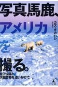 写真馬鹿、アメリカを撮る。　ー国立公園と野生動物を追いかけてー