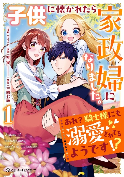 子供に懐かれたら家政婦になりました。あれ？騎士様にも溺愛されてるようです！？