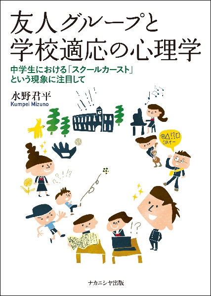 友人グループと学校適応の心理学　中学生における「スクールカースト」という現象に注目して