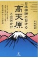 日本神話における「高天原」とは何か！？　「高天原」の訓注の解釈と訓読の転訛に関する研究（教