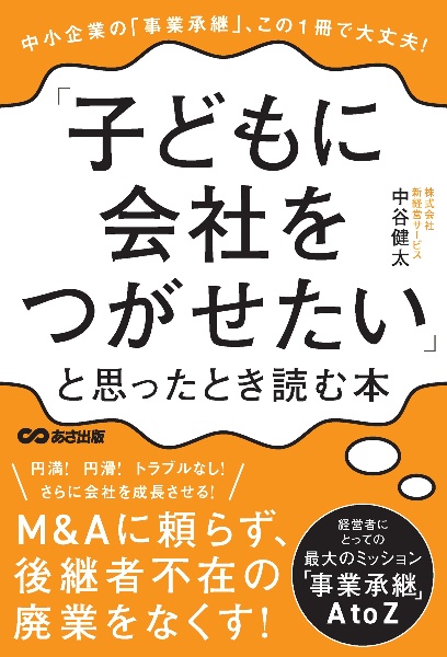 「子どもに会社をつがせたい」と思ったとき読む本　中小企業の「事業承継」、この１冊で大丈夫！