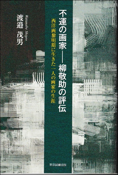 不運の画家　柳敬助の評伝　西洋画黎明期に生きた一人の画家の生涯