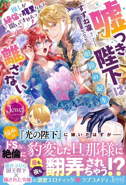 嘘つき陛下は眼鏡の妃を離さない 推しが絶倫で腹黒なんて聞いてませんっ!