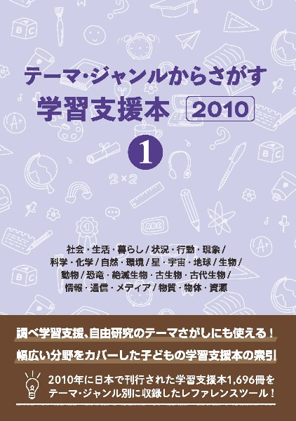 テーマ・ジャンルからさがす学習支援本２０１０　社会・生活・暮らし／状況・行動・現象／科学・化学／自然・環境／星・宇宙・地球／生物／動物／恐竜・絶滅生物・古生物・古代生物／情報・通信・メディア／物質・物体・資源