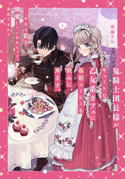 鬼騎士団長様がキュートな乙女系カフェに毎朝コーヒーを飲みに来ます。……平凡な私を溺愛しているからって、本気ですか？