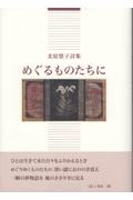 めぐるものたちに　北原悠子詩集