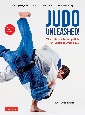 Judo　Unleashed！　The　Ultimate　Training　Bible　for　Judoka　at　Every　Level