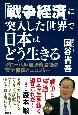 「戦争経済」に突入した世界で日本はどう生きる　グローバル経済終焉後の安全保障とエコノミー