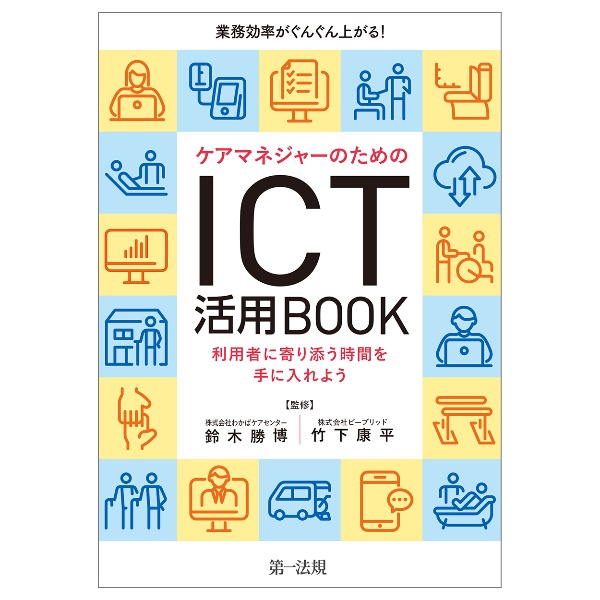 業務効率がぐんぐん上がる！ケアマネジャーのためのＩＣＴ活用ＢＯＯＫ　利用者に寄り添う時間を手に入れよう