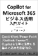 Copilot　for　Microsoft　365ビジネス活用入門ガイド　Excel・Word・PowerPoint・Outlook・Teamsで仕事を効率化する生成AI活用