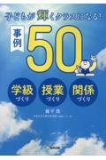 子どもが輝くクラスになる！事例５０　学級づくり・授業づくり・関係づくり