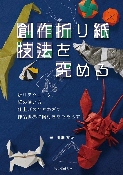 創作折り紙 技法を究める 折りテクニック、紙の使い方、仕上げのひとわざで作品世界に奥行きをもたらす