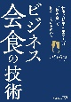 ビジネス会食の技術　仕事で結果を出す人は「飲み会」で何をしているのか？