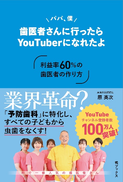 パパ、僕　歯医者さんに行ったらＹｏｕＴｕｂｅｒになれたよ　～利益率６０％の歯医者の作り方