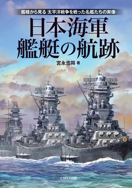 日本海軍艦艇の航跡　艦種から見る　太平洋戦争を戦った名艦たちの実像