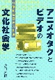 アニメオタクとビデオの文化社会学　映像視聴経験の系譜