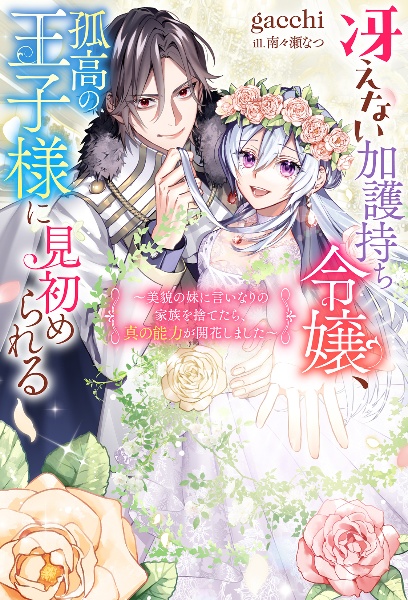 冴えない加護持ち令嬢、孤高の王子様に見初められる　美貌の妹に言いなりの家族を捨てたら、真の能力が開花しました