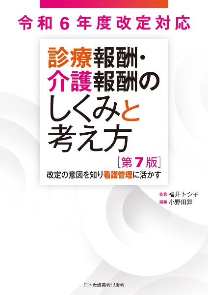 診療報酬・介護報酬のしくみと考え方　改定の意図を知り看護管理に活かす　第７版