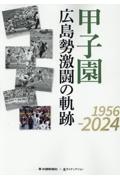 甲子園　広島勢激闘の軌跡１９５６ー２０２４