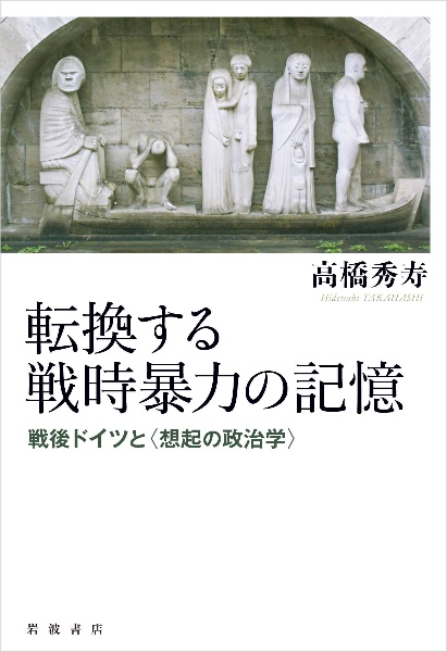 転換する戦時暴力の記憶　戦後ドイツと〈想起の政治学〉