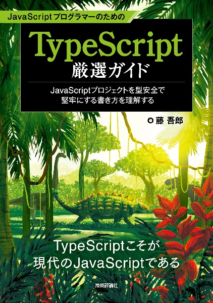 ＪａｖａＳｃｒｉｐｔプログラマーのためのＴｙｐｅＳｃｒｉｐｔ厳選ガイド　ＪａｖａＳｃｒｉｐｔプロジェクトを型安全で堅牢にする書き方を理解する