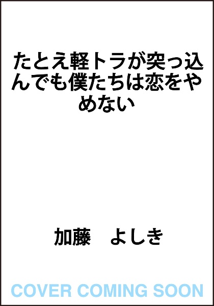 たとえ軽トラが突っ込んでも僕たちは恋をやめない