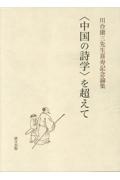 ＜中国の詩学＞を超えて　川合康三先生喜寿記念論集