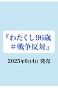 わたくし９６歳「＃戦争反対」　７５年以上封印していた「戦争」「原爆」を語り始めた理由